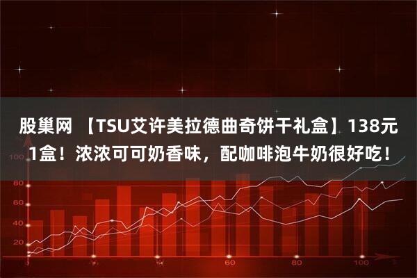 股巢网 【TSU艾许美拉德曲奇饼干礼盒】138元1盒！浓浓可可奶香味，配咖啡泡牛奶很好吃！