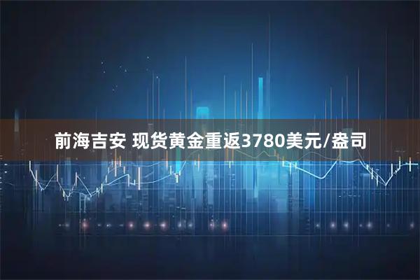 前海吉安 现货黄金重返3780美元/盎司