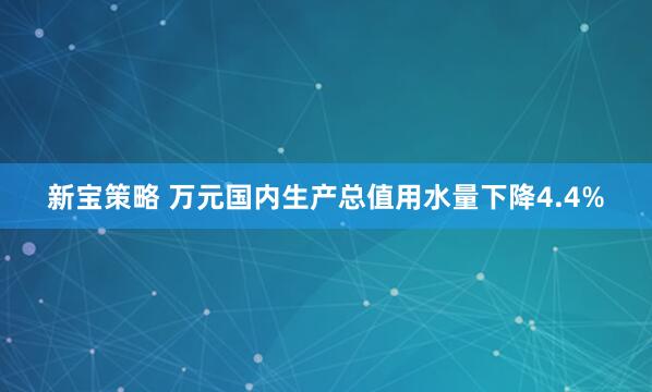 新宝策略 万元国内生产总值用水量下降4.4%