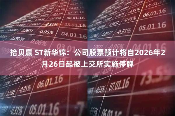 拾贝赢 ST新华锦：公司股票预计将自2026年2月26日起被上交所实施停牌