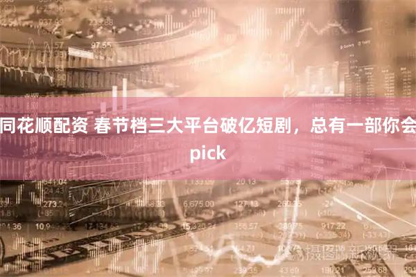 同花顺配资 春节档三大平台破亿短剧，总有一部你会pick