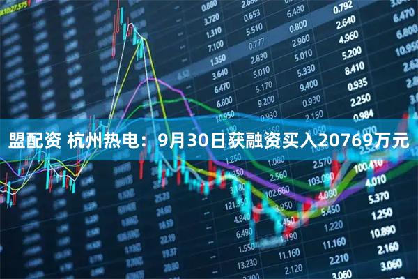 盟配资 杭州热电：9月30日获融资买入20769万元