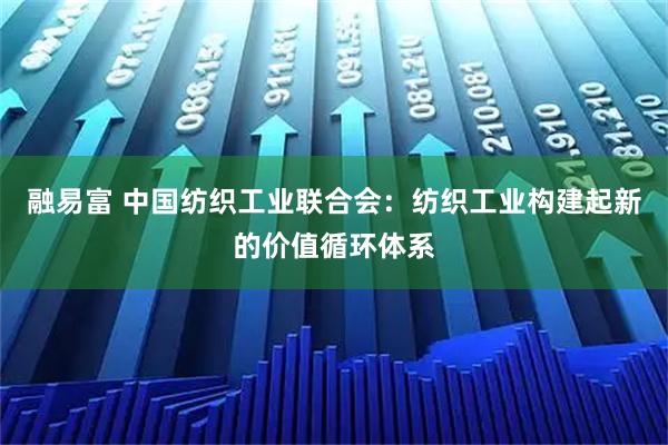 融易富 中国纺织工业联合会:纺织工业构建起新的价值循环体系