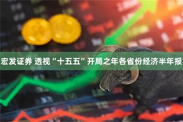 宏发证券 透视“十五五”开局之年各省份经济半年报